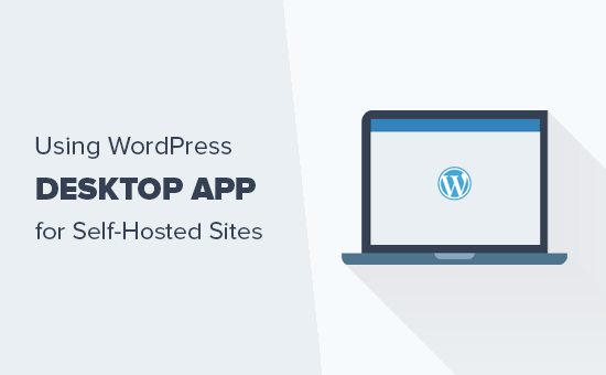 Hoe de WordPress Desktop-app te gebruiken voor uw zelf gehoste blog